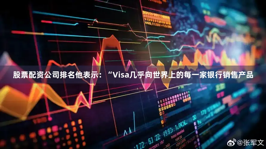 股票配资公司排名他表示：“Visa几乎向世界上的每一家银行销售产品