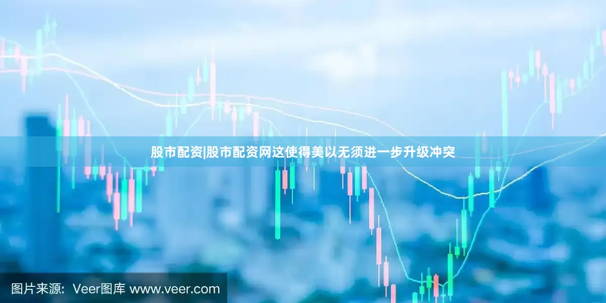 股市配资|股市配资网这使得美以无须进一步升级冲突