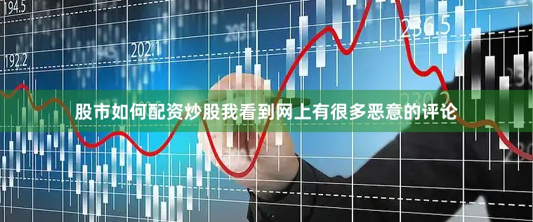 股市如何配资炒股我看到网上有很多恶意的评论
