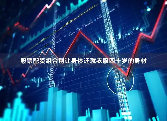 股票配资组合别让身体迁就衣服四十岁的身材