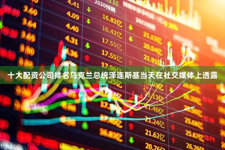 十大配资公司排名　　乌克兰总统泽连斯基当天在社交媒体上透露