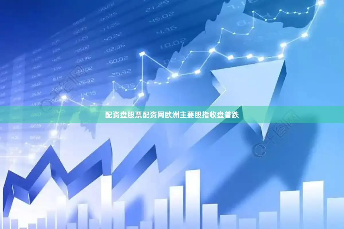 配资盘股票配资网欧洲主要股指收盘普跌