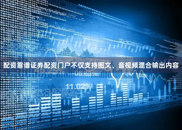 配资靠谱证券配资门户不仅支持图文、音视频混合输出内容