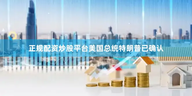 正规配资炒股平台美国总统特朗普已确认