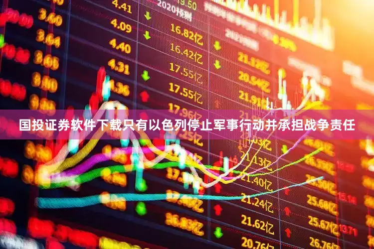 国投证券软件下载只有以色列停止军事行动并承担战争责任