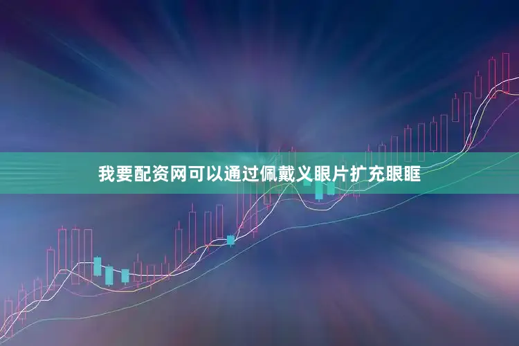 我要配资网可以通过佩戴义眼片扩充眼眶