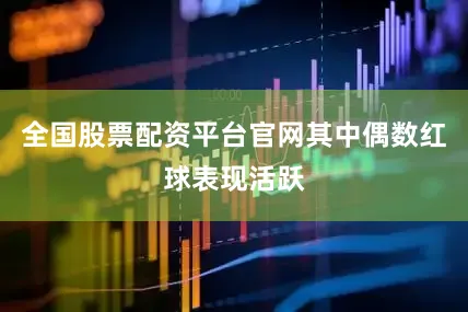 全国股票配资平台官网其中偶数红球表现活跃