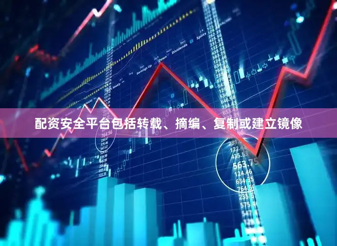 配资安全平台包括转载、摘编、复制或建立镜像