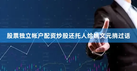 股票独立帐户配资炒股还托人给姚文元捎过话