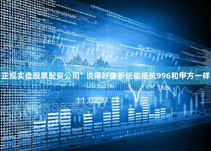 正规实盘股票配资公司”说得好像折纸能抵抗996和甲方一样