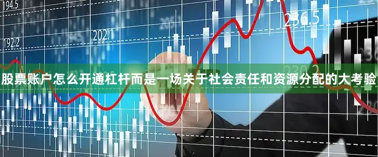 股票账户怎么开通杠杆而是一场关于社会责任和资源分配的大考验
