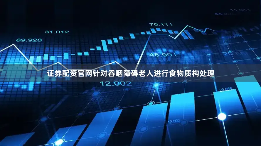 证券配资官网针对吞咽障碍老人进行食物质构处理