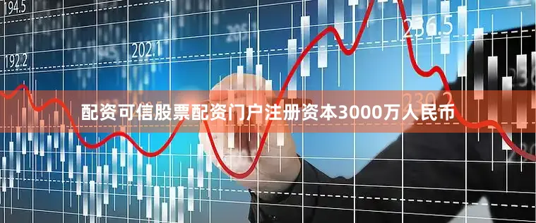 配资可信股票配资门户注册资本3000万人民币