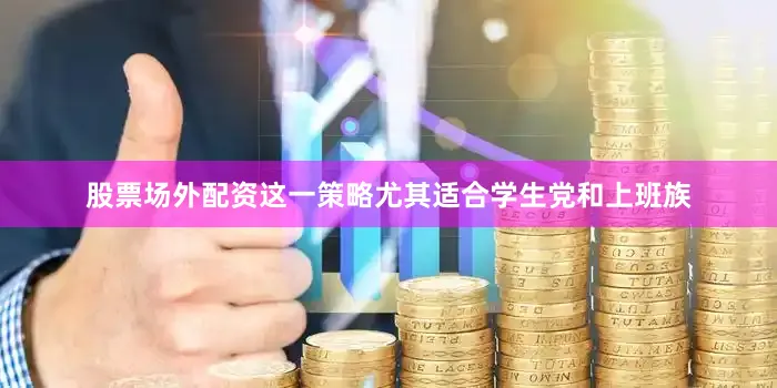 股票场外配资这一策略尤其适合学生党和上班族