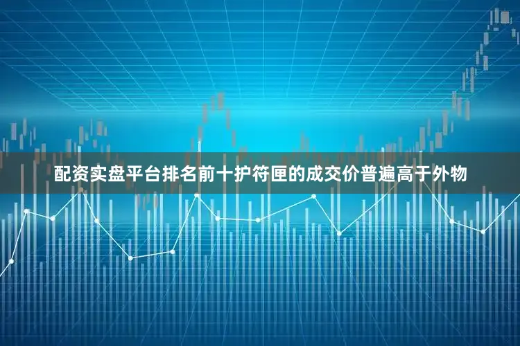 配资实盘平台排名前十护符匣的成交价普遍高于外物