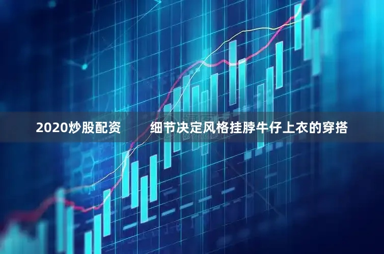 2020炒股配资        细节决定风格挂脖牛仔上衣的穿搭