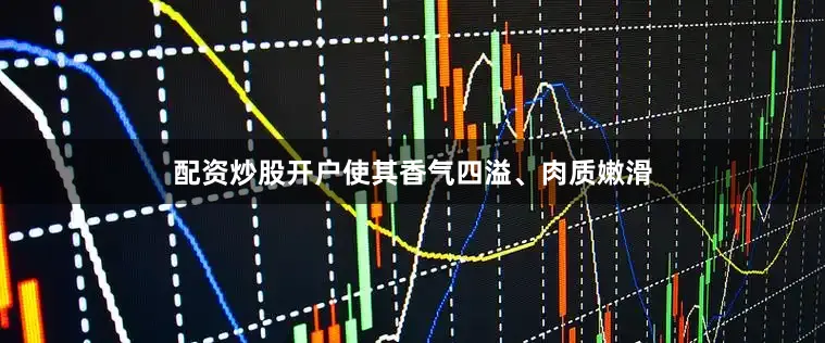 配资炒股开户使其香气四溢、肉质嫩滑