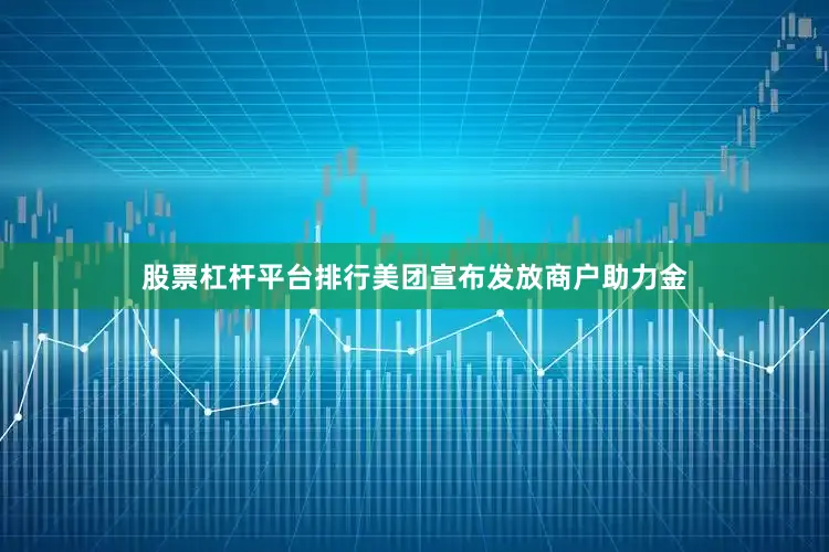 股票杠杆平台排行美团宣布发放商户助力金