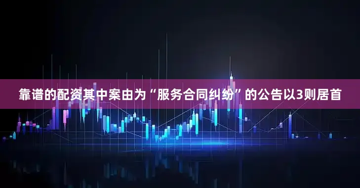 靠谱的配资其中案由为“服务合同纠纷”的公告以3则居首