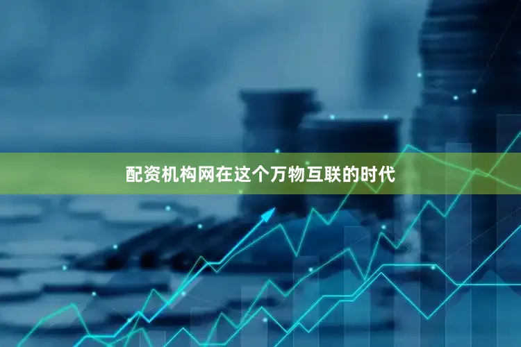 配资机构网在这个万物互联的时代