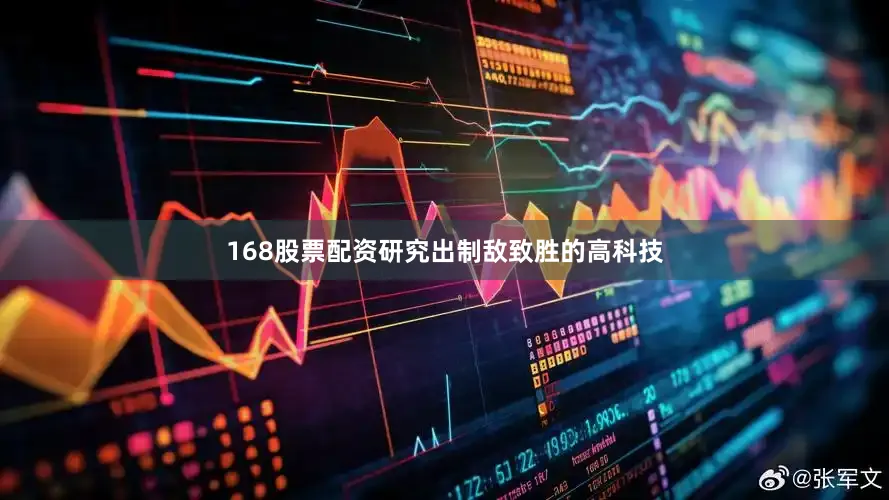 168股票配资研究出制敌致胜的高科技