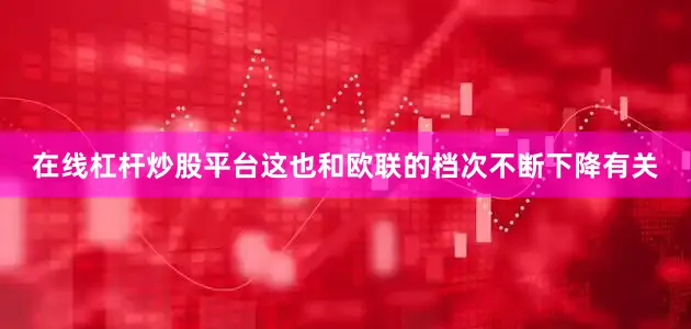 在线杠杆炒股平台这也和欧联的档次不断下降有关