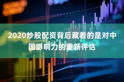 2020炒股配资背后藏着的是对中国影响力的重新评估