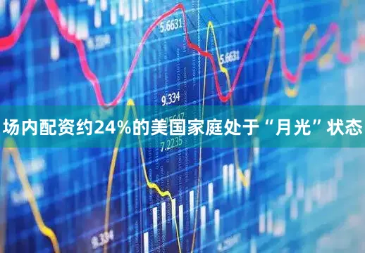 场内配资约24%的美国家庭处于“月光”状态
